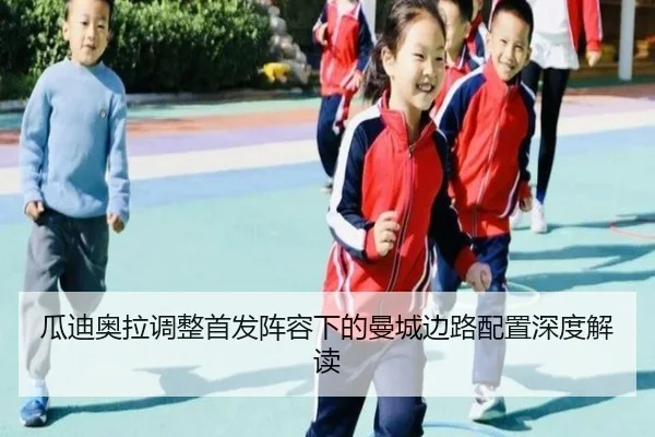 瓜迪奥拉调整首发阵容下的曼城边路配置深度解读